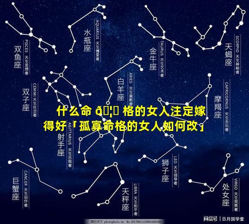 什么命 🦈 格的女人注定嫁得好「孤寡命格的女人如何改」